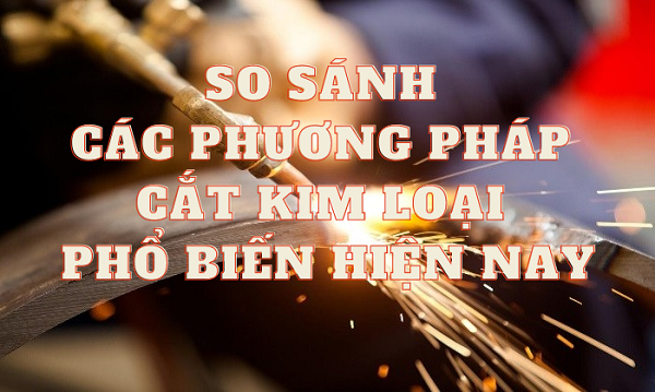 so-sanh-cac-phuong-phap-cat-kim-loai-pho-bien-nhat-hien-nay (1)
